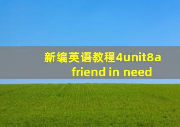 新编英语教程4unit8a friend in need